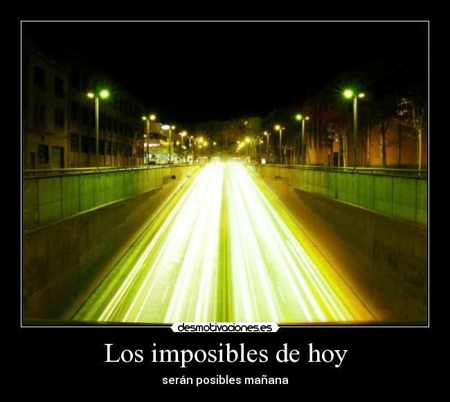 Los imposibles de hoy - serán posibles mañana