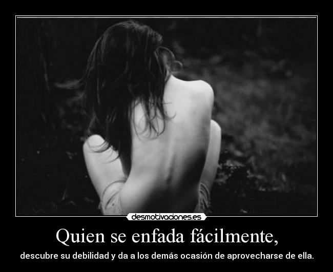 Quien se enfada fácilmente, - 