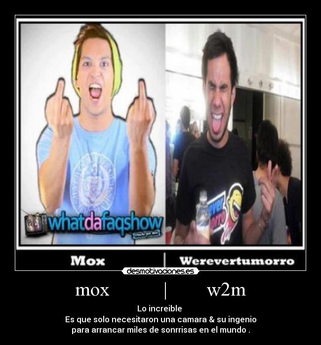 mox | w2m - Lo increible
Es que solo necesitaron una camara & su ingenio
para arrancar miles de sonrrisas en el mundo .