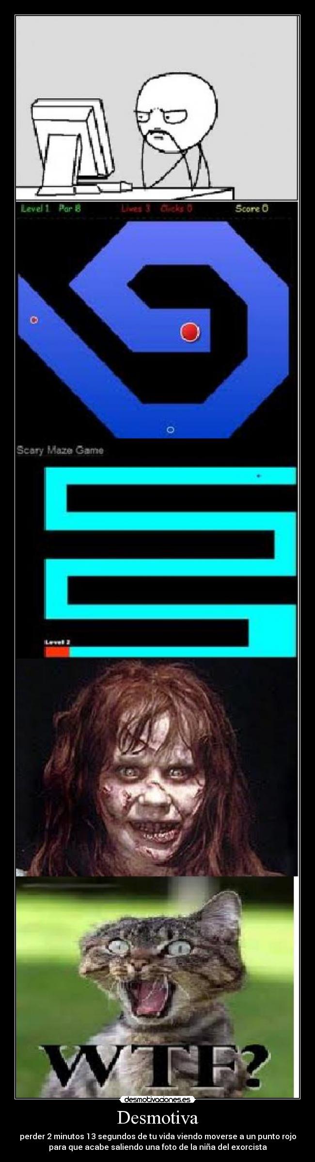 Desmotiva - perder 2 minutos 13 segundos de tu vida viendo moverse a un punto rojo
para que acabe saliendo una foto de la niña del exorcista