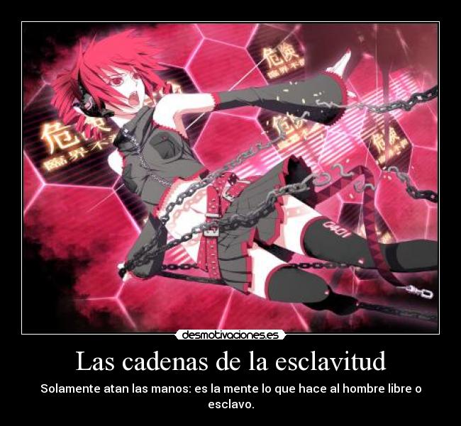 Las cadenas de la esclavitud - Solamente atan las manos: es la mente lo que hace al hombre libre o esclavo.