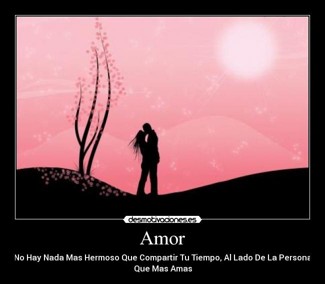 Amor - No Hay Nada Mas Hermoso Que Compartir Tu Tiempo, Al Lado De La Persona
Que Mas Amas