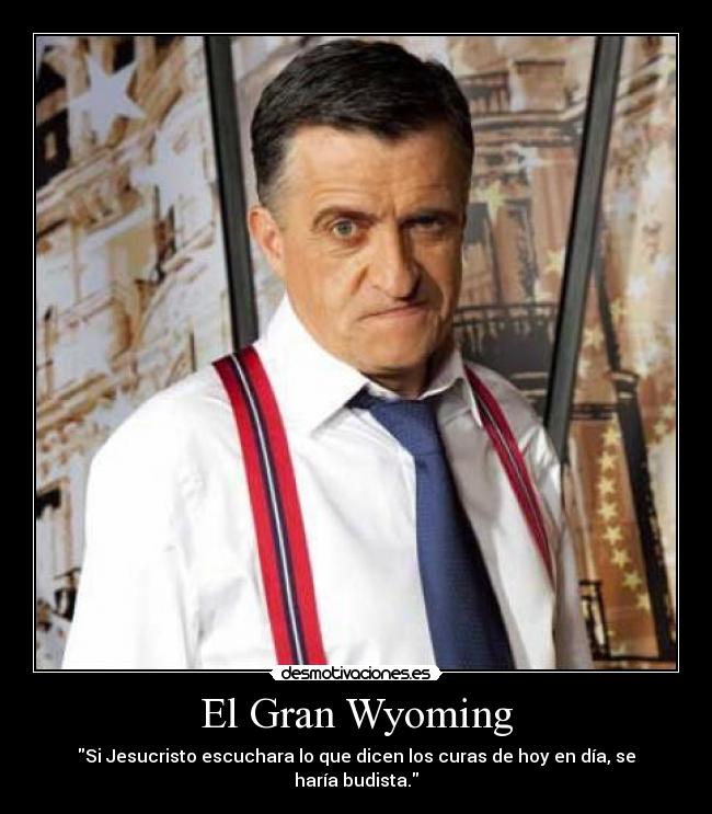 El Gran Wyoming - Si Jesucristo escuchara lo que dicen los curas de hoy en día, se haría budista.