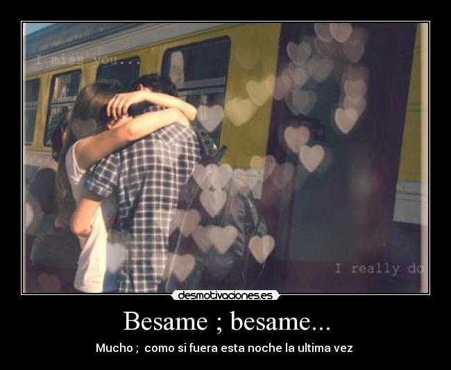 Besame ; besame... - Mucho ; como si fuera esta noche la ultima vez ♪