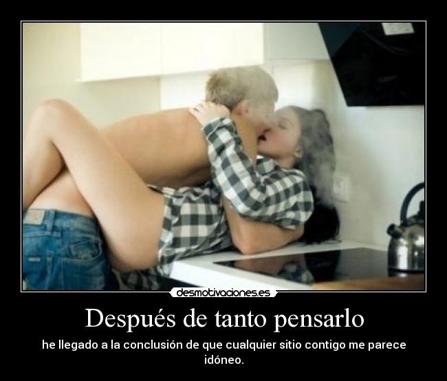 Después de tanto pensarlo - he llegado a la conclusión de que cualquier sitio contigo me parece idóneo.