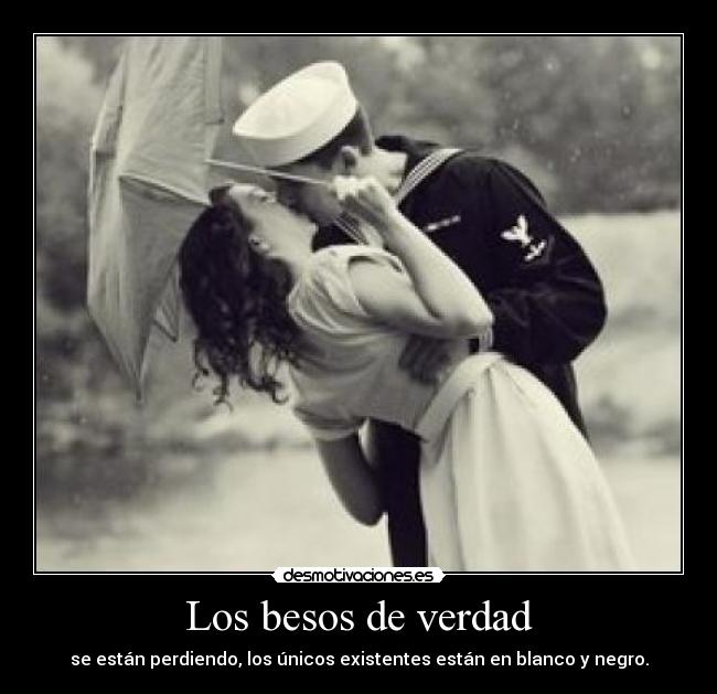 Los besos de verdad - se están perdiendo, los únicos existentes están en blanco y negro.