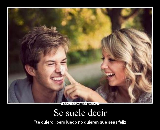 Se suele decir - te quiero pero luego no quieren que seas feliz