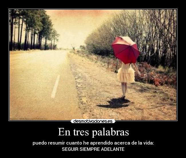En tres palabras - puedo resumir cuanto he aprendido acerca de la vida:
SEGUIR SIEMPRE ADELANTE