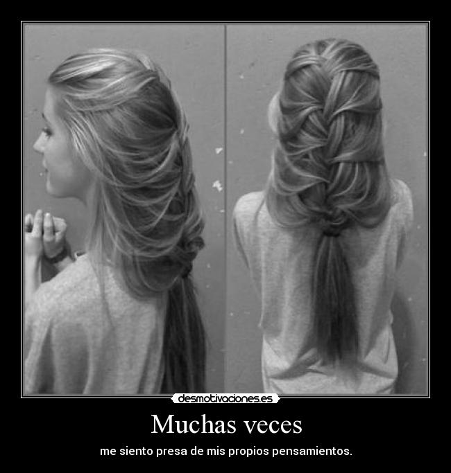 Muchas veces - me siento presa de mis propios pensamientos.