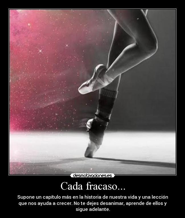 Cada fracaso... - Supone un capítulo más en la historia de nuestra vida y una lección
que nos ayuda a crecer. No te dejes desanimar, aprende de ellos y
sigue adelante.