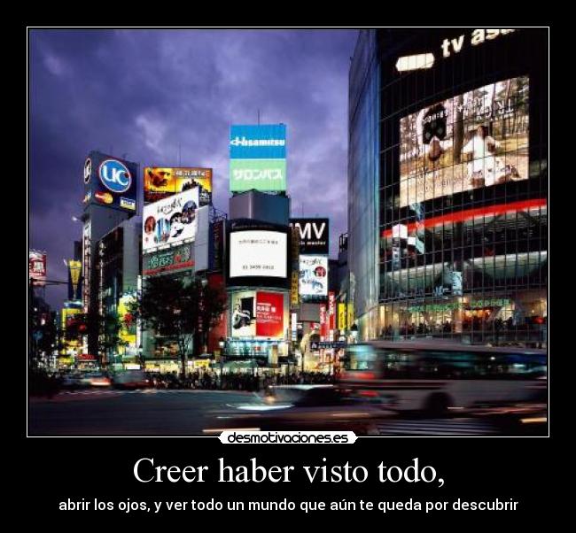 Creer haber visto todo, - abrir los ojos, y ver todo un mundo que aún te queda por descubrir