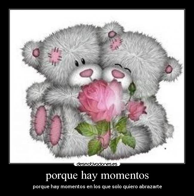 porque hay momentos - porque hay momentos en los que solo quiero abrazarte