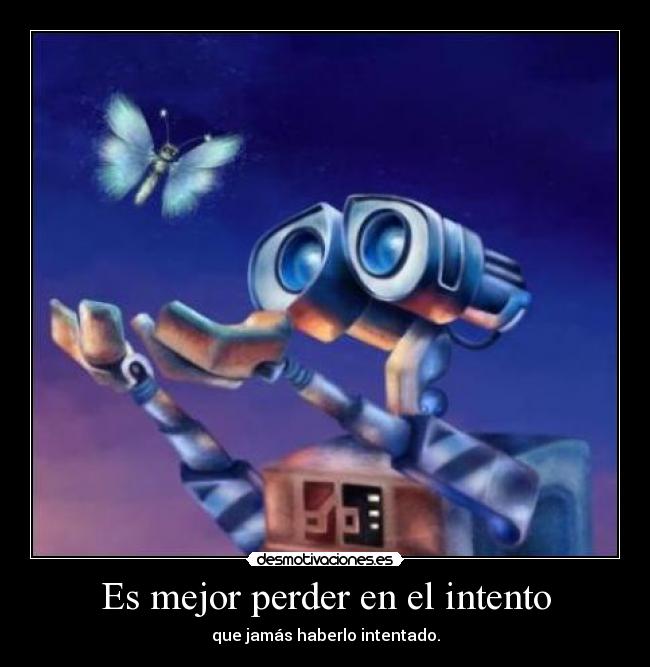 Es mejor perder en el intento - que jamás haberlo intentado.