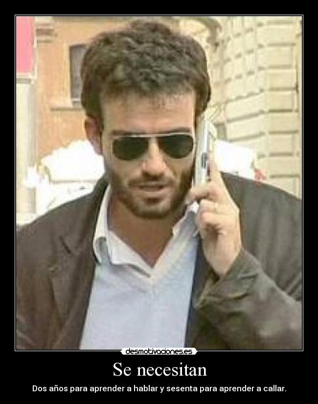 Se necesitan - Dos años para aprender a hablar y sesenta para aprender a callar.