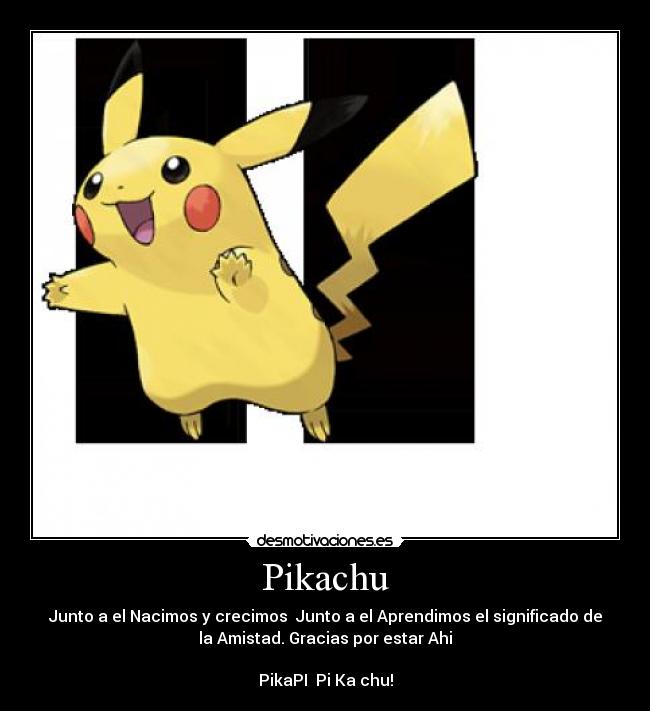 Pikachu - Junto a el Nacimos y crecimos  Junto a el Aprendimos el significado de
la Amistad. Gracias por estar Ahi

PikaPI  Pi Ka chu!