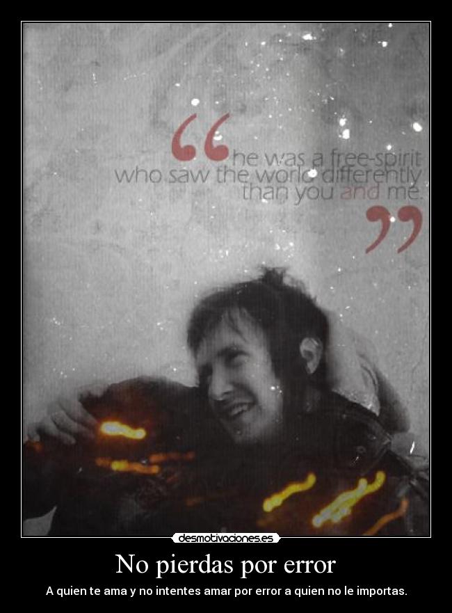 No pierdas por error - A quien te ama y no intentes amar por error a quien no le importas.