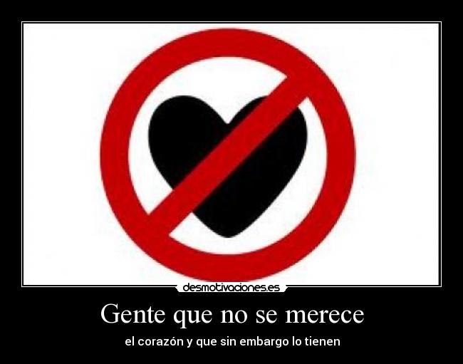 Gente que no se merece - el corazón y que sin embargo lo tienen