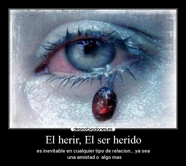 El herir, El ser herido - es inevitable en cualquier tipo de relacion... ya sea
una amistad o algo mas