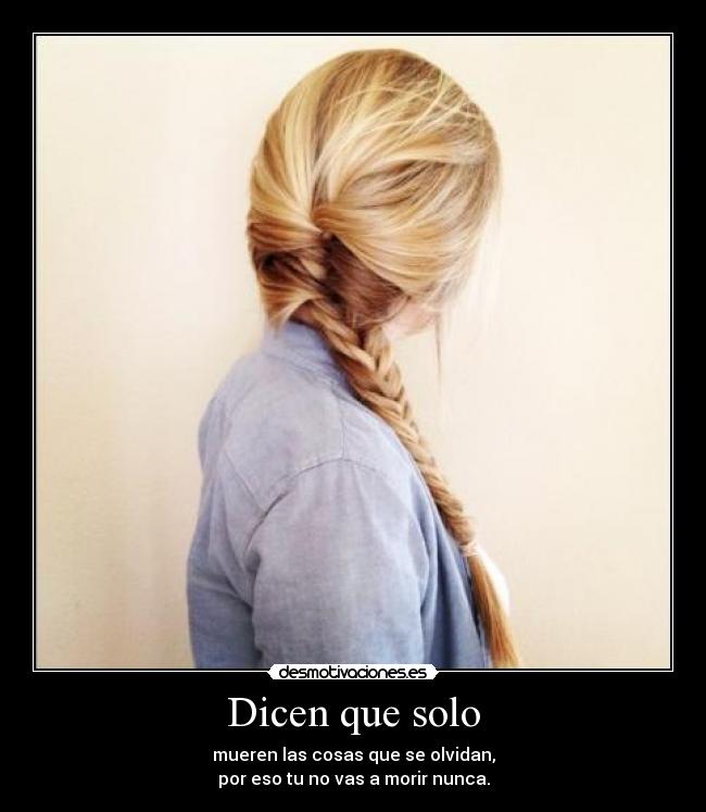 Dicen que solo - mueren las cosas que se olvidan,
por eso tu no vas a morir nunca.