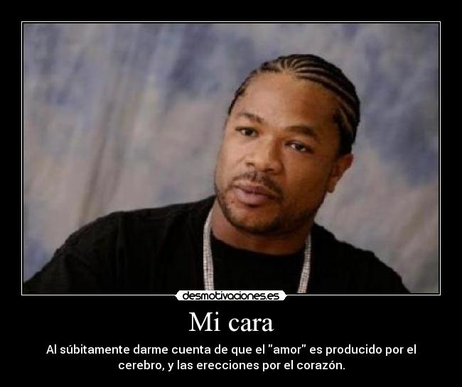 Mi cara - Al súbitamente darme cuenta de que el amor es producido por el
cerebro, y las erecciones por el corazón.