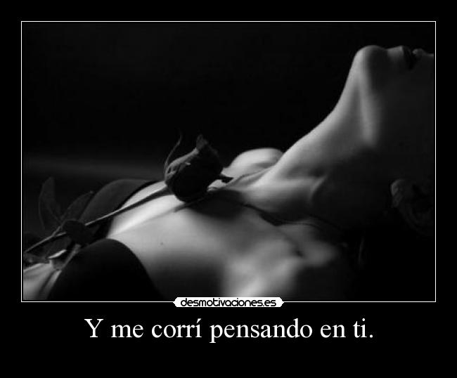Y me corrí pensando en ti. -