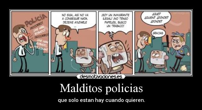 Malditos policias - que solo estan hay cuando quieren.