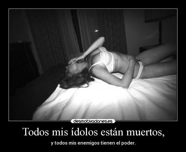 Todos mis ídolos están muertos, - y todos mis enemigos tienen el poder.