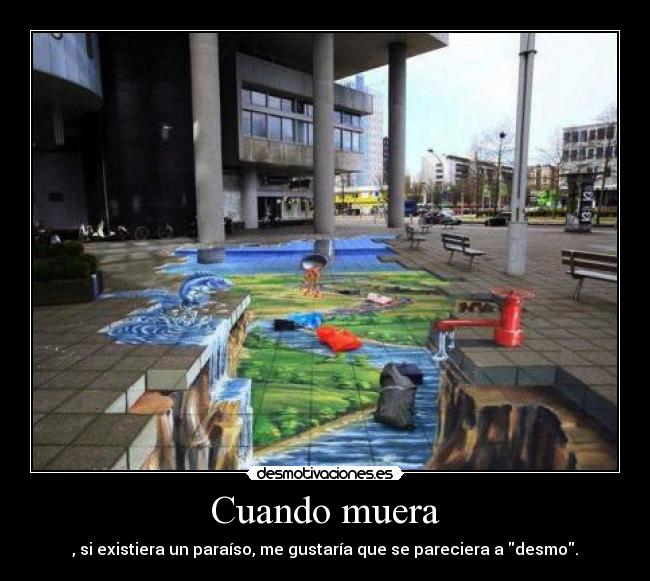 Cuando muera - , si existiera un paraíso, me gustaría que se pareciera a desmo.