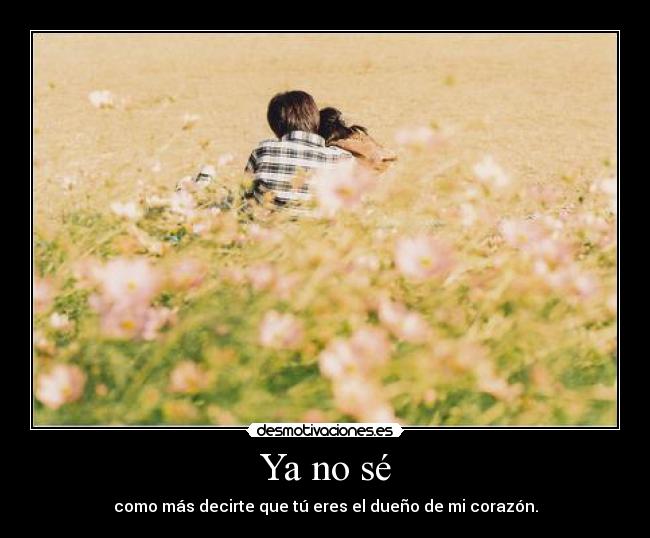 Ya no sé - como más decirte que tú eres el dueño de mi corazón.