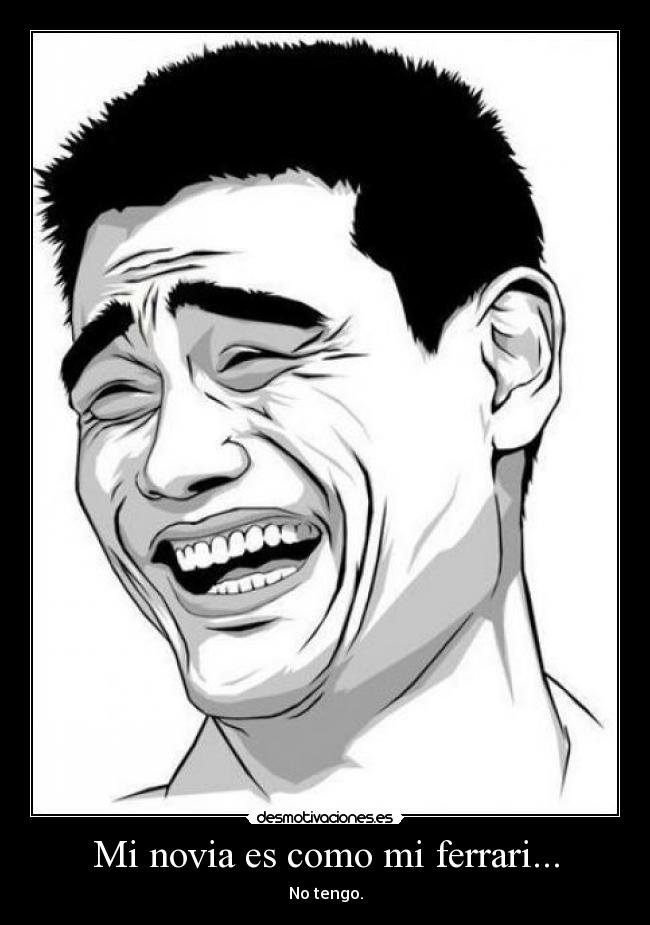 Mi novia es como mi ferrari... - No tengo.