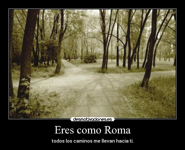 Eres como Roma -
