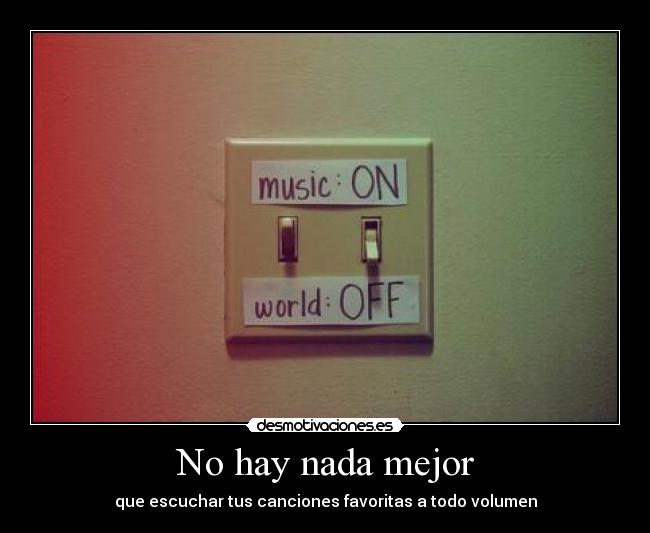 No hay nada mejor - que escuchar tus canciones favoritas a todo volumen