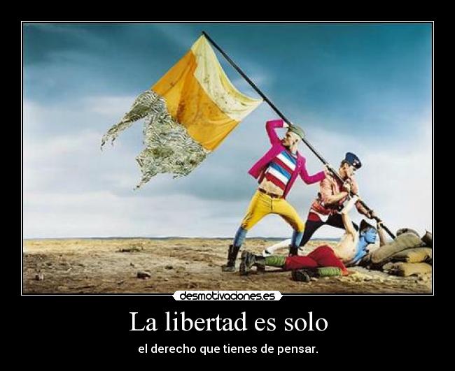 La libertad es solo - el derecho que tienes de pensar.
