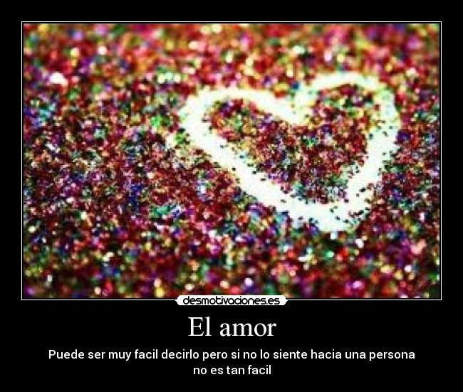 El amor - Puede ser muy facil decirlo pero si no lo siente hacia una persona
no es tan facil