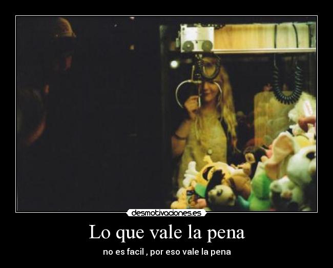 Lo que vale la pena - no es facil , por eso vale la pena