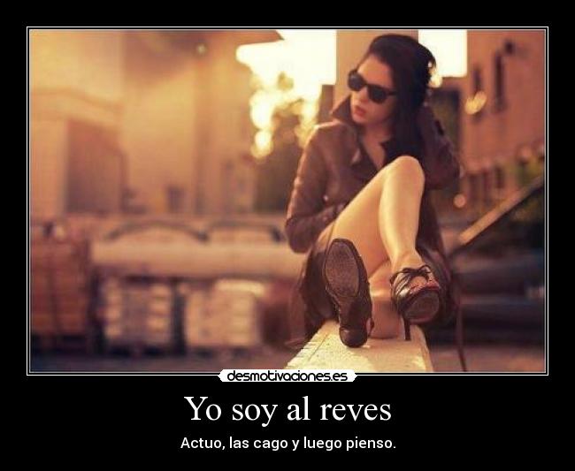 Yo soy al reves - Actuo, las cago y luego pienso.