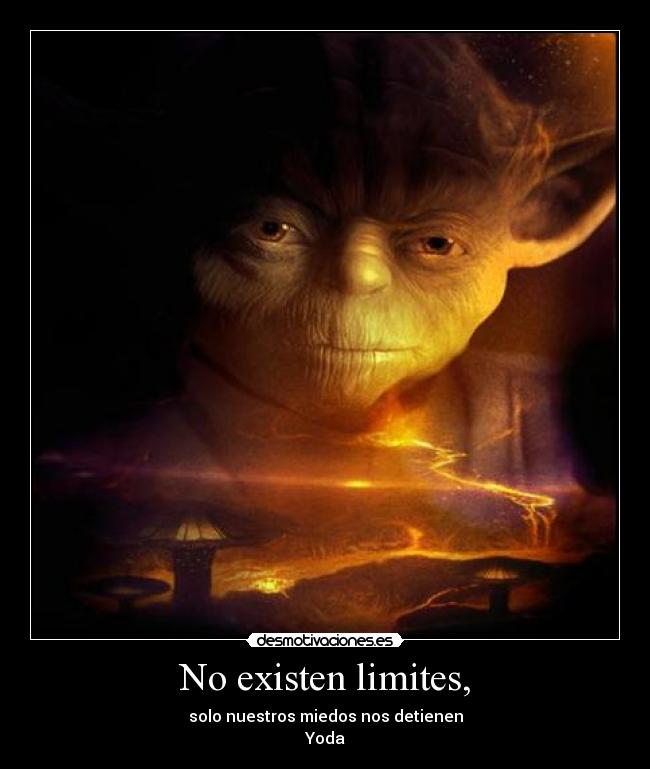 No existen limites, - solo nuestros miedos nos detienen
Yoda