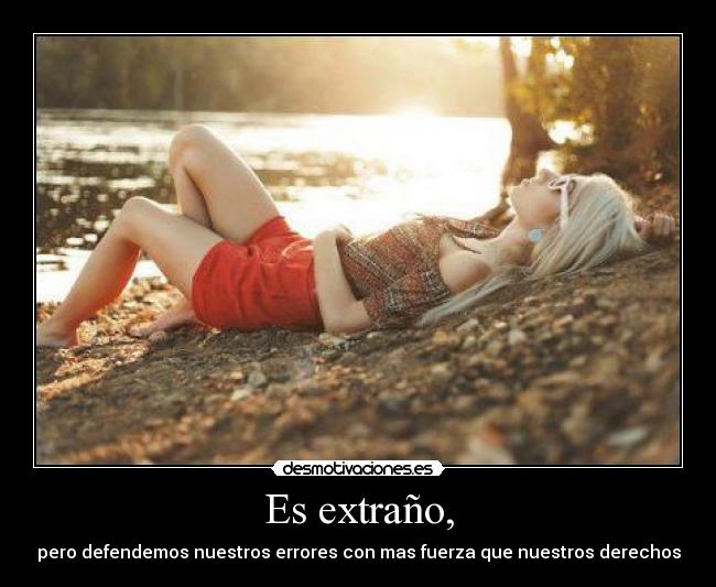 Es extraño, - pero defendemos nuestros errores con mas fuerza que nuestros derechos