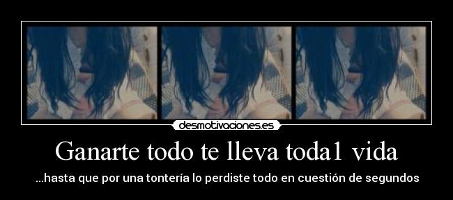 Ganarte todo te lleva toda1 vida -