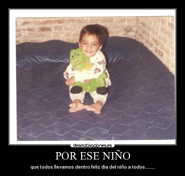 POR ESE NIÑO - que todos llevamos dentro feliz dia del niño a todos.........