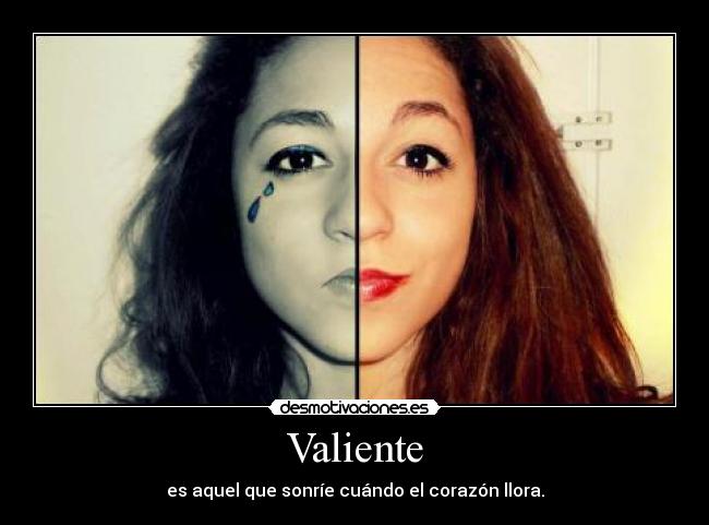 Valiente - es aquel que sonríe cuándo el corazón llora.