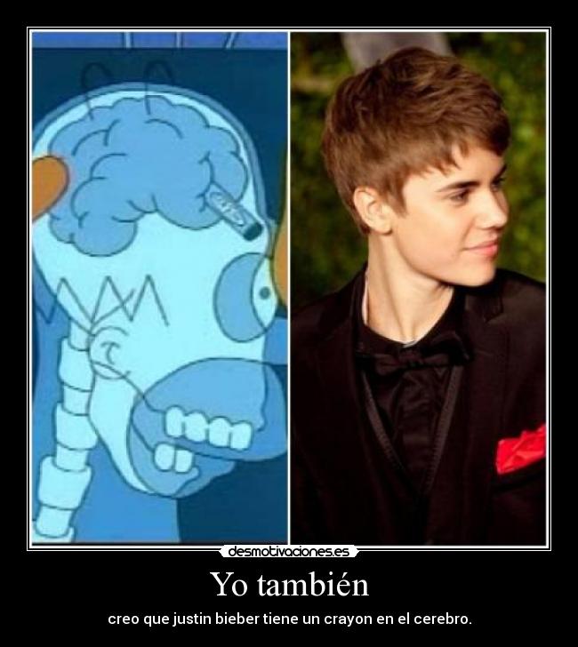 Yo también - creo que justin bieber tiene un crayon en el cerebro.