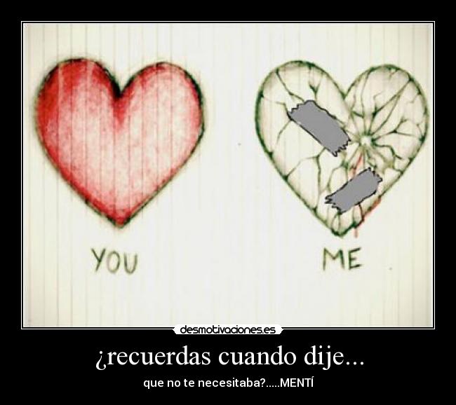 ¿recuerdas cuando dije... - que no te necesitaba?.....MENTÍ