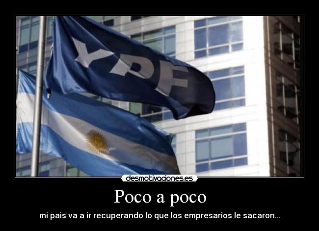 Poco a poco - mi pais va a ir recuperando lo que los empresarios le sacaron...