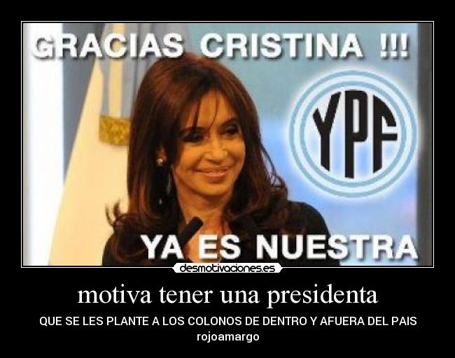 motiva tener una presidenta - QUE SE LES PLANTE A LOS COLONOS DE DENTRO Y AFUERA DEL PAIS
rojoamargo