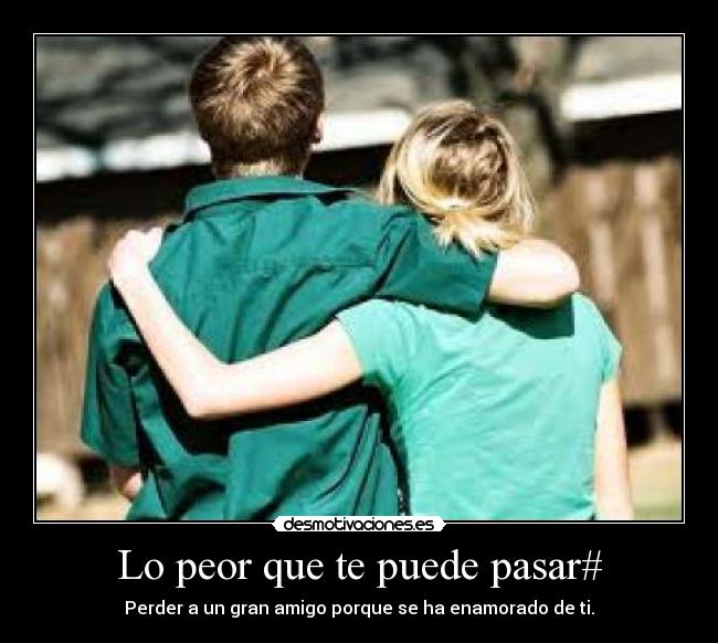 Lo peor que te puede pasar# - Perder a un gran amigo porque se ha enamorado de ti.
