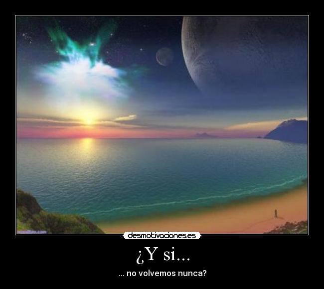 ¿Y si... - ... no volvemos nunca?