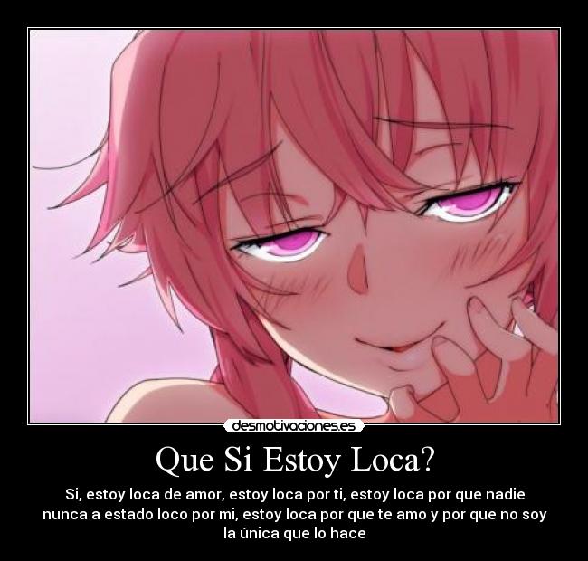 Que Si Estoy Loca? - Si, estoy loca de amor, estoy loca por ti, estoy loca por que nadie
nunca a estado loco por mi, estoy loca por que te amo y por que no soy
la única que lo hace