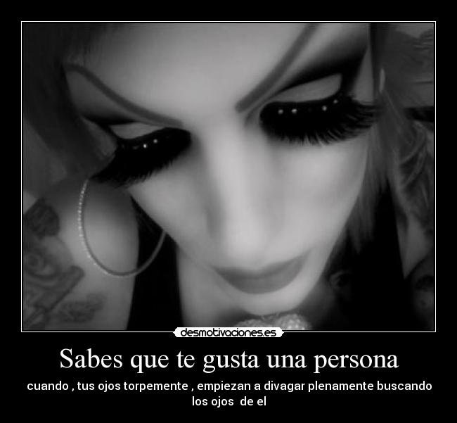 Sabes que te gusta una persona - cuando , tus ojos torpemente , empiezan a divagar plenamente buscando
los ojos de el