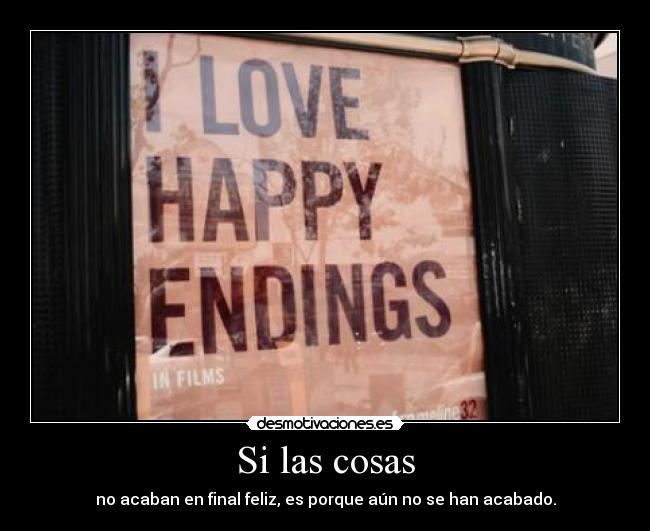 Si las cosas - no acaban en final feliz, es porque aún no se han acabado.